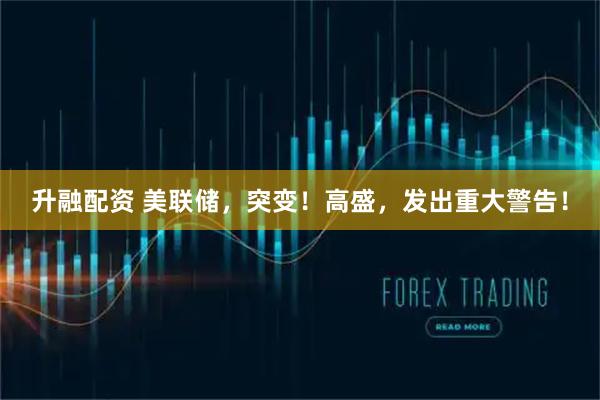 升融配资 美联储，突变！高盛，发出重大警告！