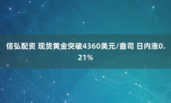 信弘配资 现货黄金突破4360美元/盎司 日内涨0.21%
